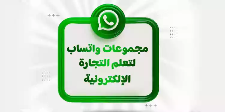 10 جروبات واتس اب لتعلم التجارة الالكترونية